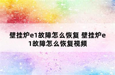 壁挂炉e1故障怎么恢复 壁挂炉e1故障怎么恢复视频